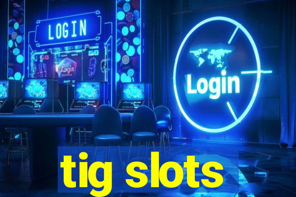 tig slots